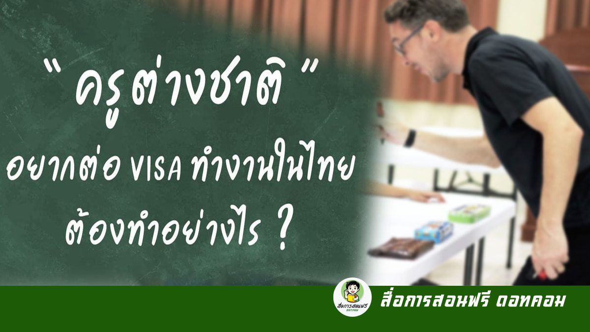 “ครูต่างชาติ” อยากต่อ VISA ทำงานในไทย ต้องทำอย่างไร?