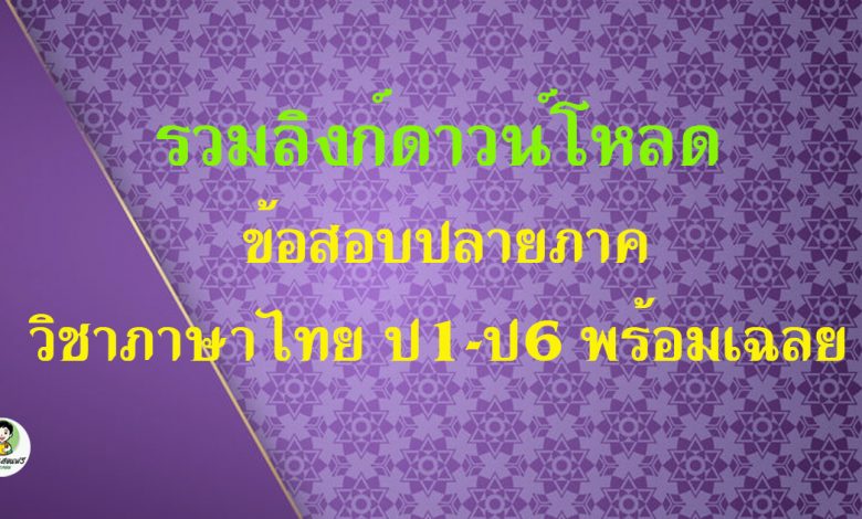 รวมลิงก์ดาวน์โหลด ข้อสอบปลายภาค วิชาภาษาไทย ป1-ป6 พร้อมเฉลย