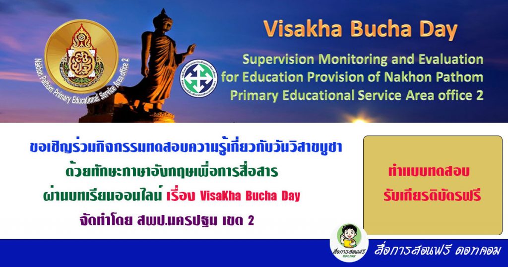 เนื่องในวันวิสาขบูชา วันสำคัญสากลโลก ( 26 พฤษภาคม) เชิญร่วมกิจกรรมทดสอบความรู้เกี่ยวกับวันวิสาขบูชาด้วยทักษะภาษาอังกฤษเพื่อการสื่อสาร ผ่านบทเรียนออนไลน์ เรื่อง VisaKha Bucha Day จัดทำโดย สพป.นครปฐม เขต 2