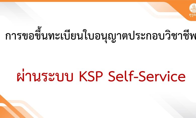 วิธีการขึ้นทะเบียนใบอนุญาตประกอบวิชาชีพครูของผู้เรียนจบหลักสูตรทางการศึกษา ในระบบ KSP Self Service