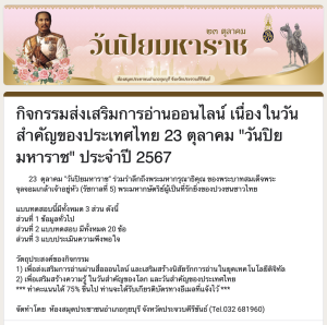 ขอเชิญร่วมกิจกรรมส่งเสริมการอ่านออนไลน์ เนื่องในวันสำคัญของไทย 23 ตุลาคม "วันปิยมหาราช" ทำแบบทดสอบผ่านเกณฑ์ 75% (15 ข้อ) จะได้รับเกียรติบัตรจัดส่งให้ทางอีเมล