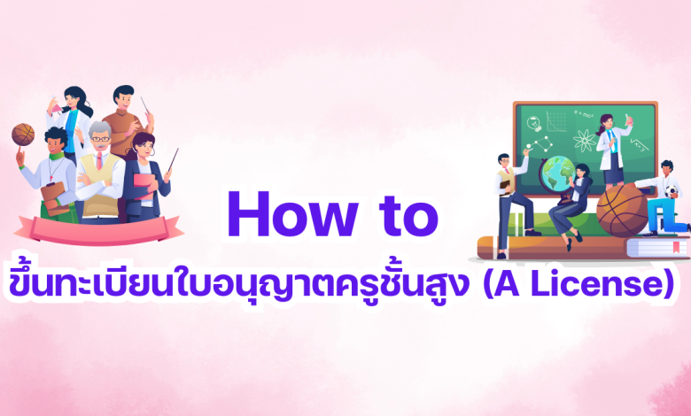 How to ขึ้นทะเบียนใบอนุญาตครูชั้นสูง (A License)